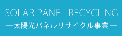 Solar panel recycling-太陽光パネルリサイクル事業-